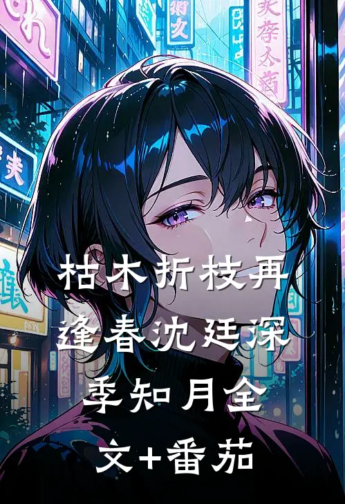 枯木折枝再逢春沈廷深季知月全文+番茄