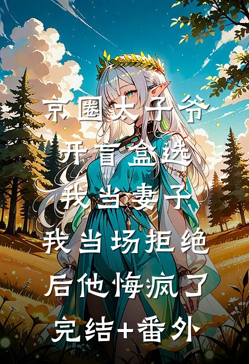 京圈太子爷开盲盒选我当妻子，我当场拒绝后他悔疯了完结+番外