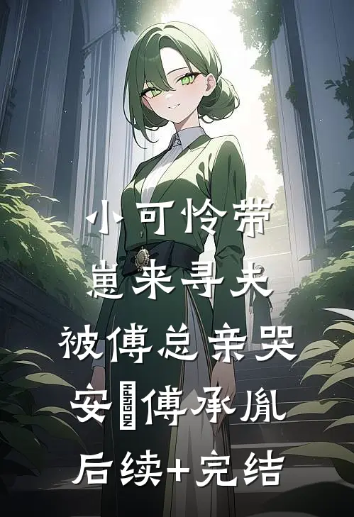 小可怜带崽来寻夫，被傅总亲哭安婳傅承胤后续+完结
