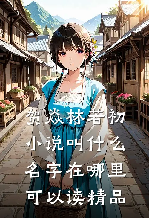 贺焱林若初小说叫什么名字在哪里可以读精品