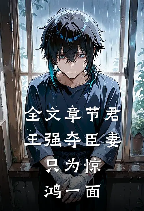 全文章节君王强夺臣妻，只为惊鸿一面