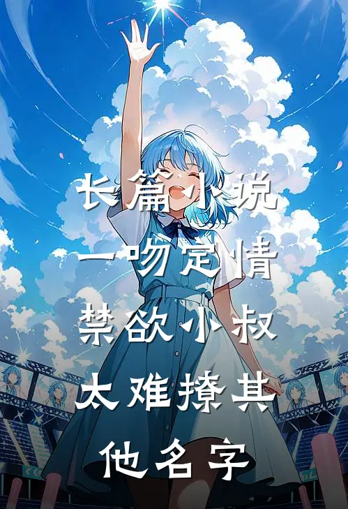长篇小说一吻定情:禁欲小叔太难撩其他名字