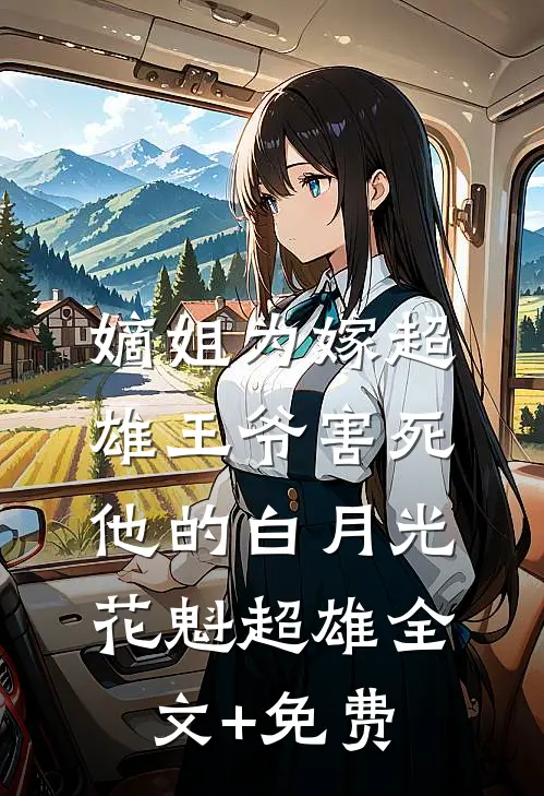 嫡姐为嫁超雄王爷害死他的白月光花魁超雄全文+免费