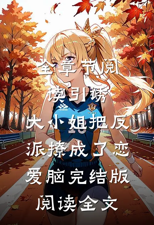 全章节阅读引诱:大小姐把反派撩成了恋爱脑完结版阅读全文