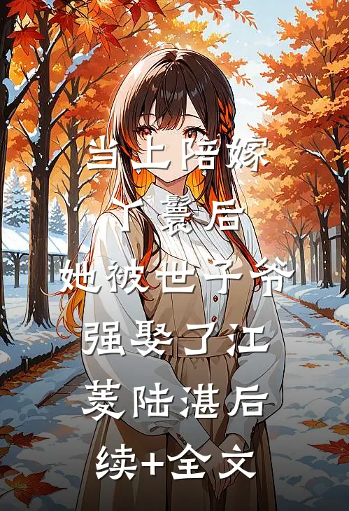 当上陪嫁丫鬟后，她被世子爷强娶了江菱陆湛后续+全文