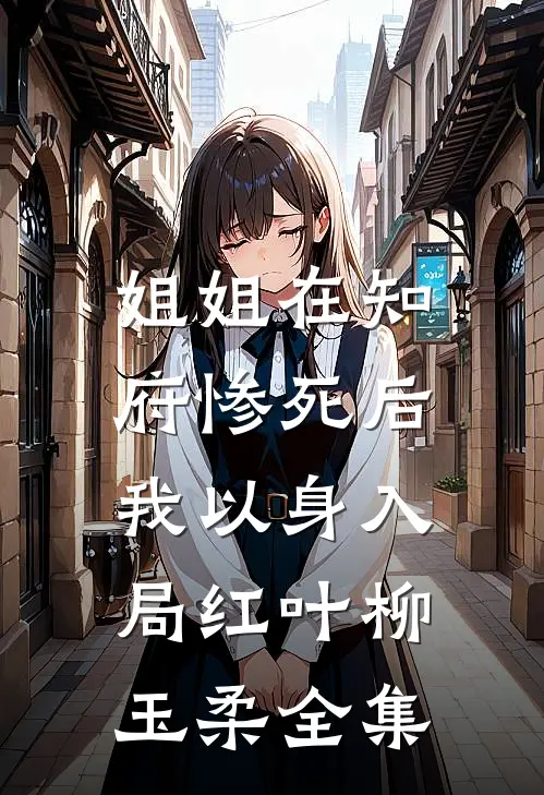 姐姐在知府惨死后，我以身入局红叶柳玉柔 全集