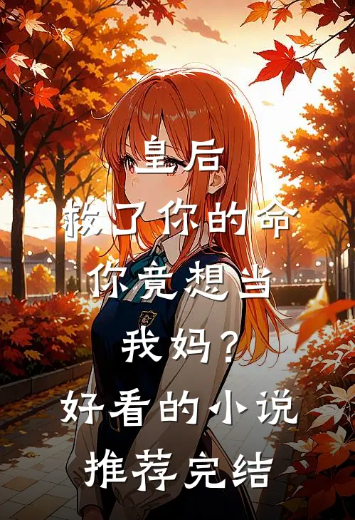 皇后，救了你的命，你竟想当我妈？好看的小说推荐完结