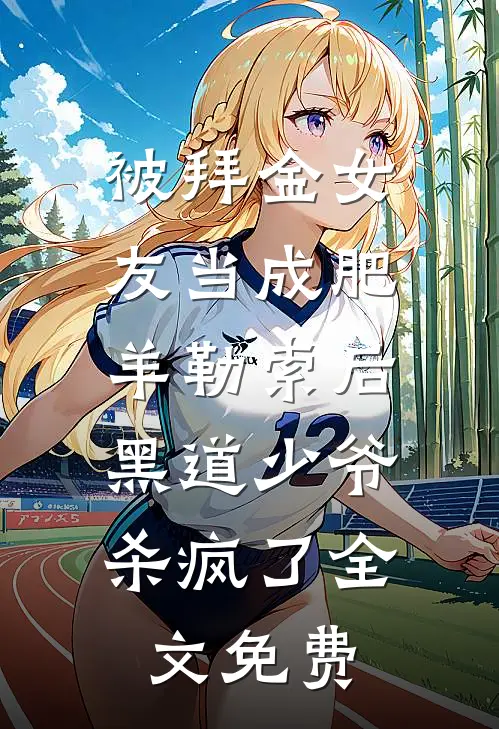 被拜金女友当成肥羊勒索后，黑道少爷杀疯了全文免费
