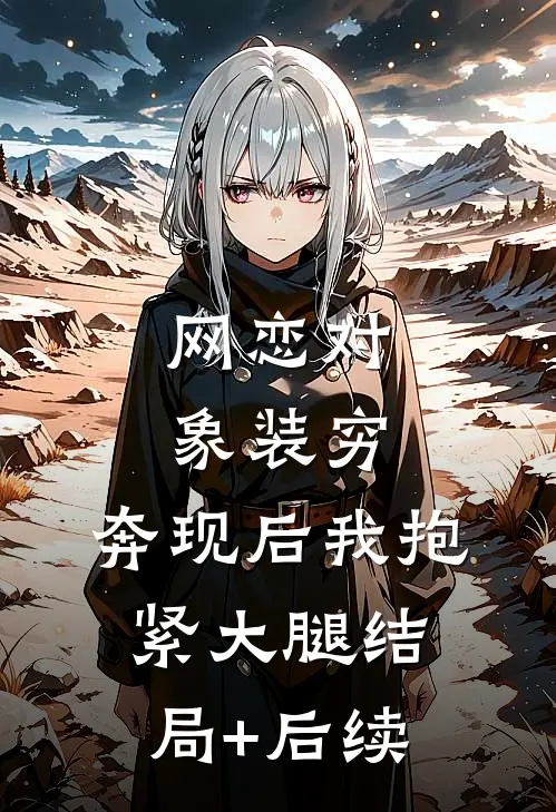 网恋对象装穷，奔现后我抱紧大腿结局+后续