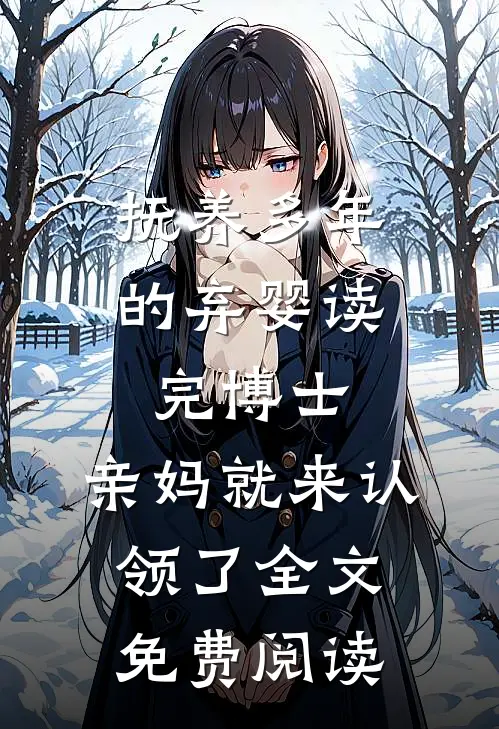 抚养多年的弃婴读完博士，亲妈就来认领了全文免费阅读