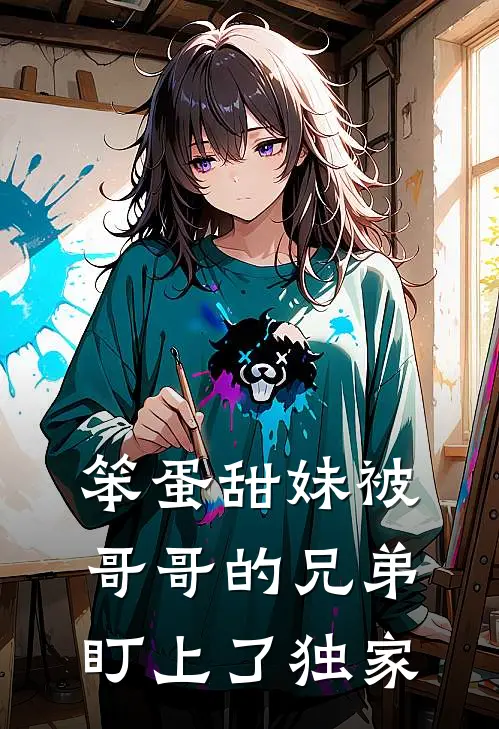 笨蛋甜妹被哥哥的兄弟盯上了独家