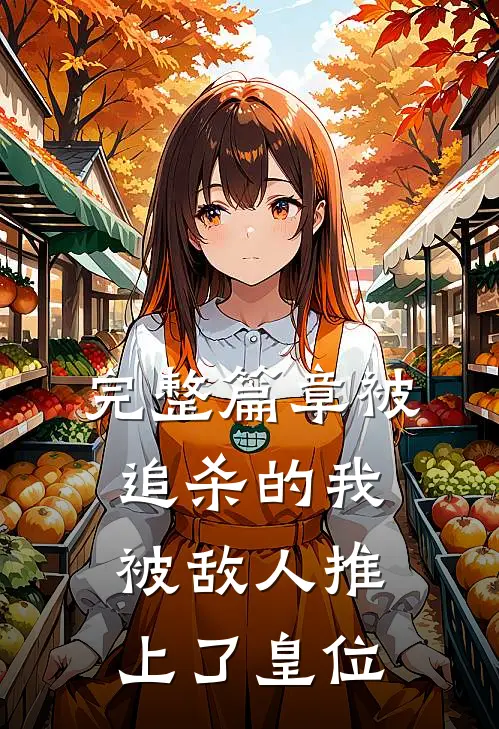 完整篇章被追杀的我，被敌人推上了皇位