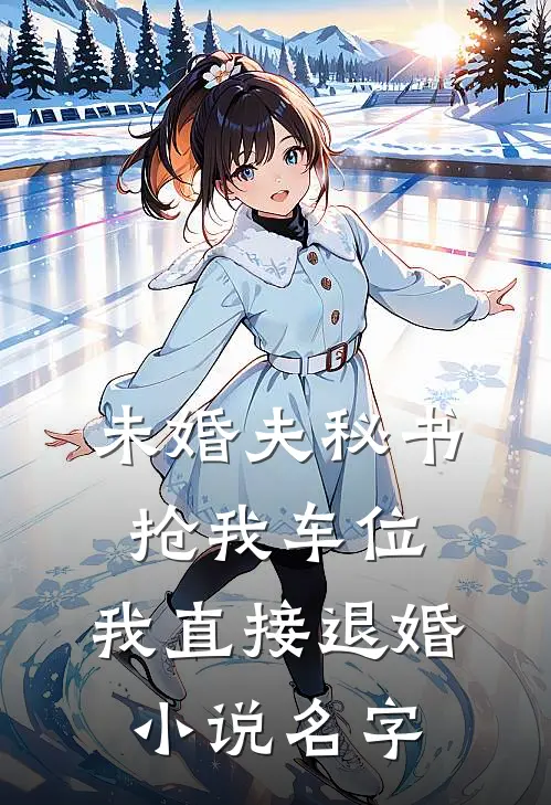 未婚夫秘书抢我车位，我直接退婚小说名字