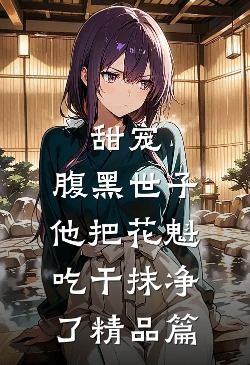 甜宠：腹黑世子他把花魁吃干抹净了精品篇