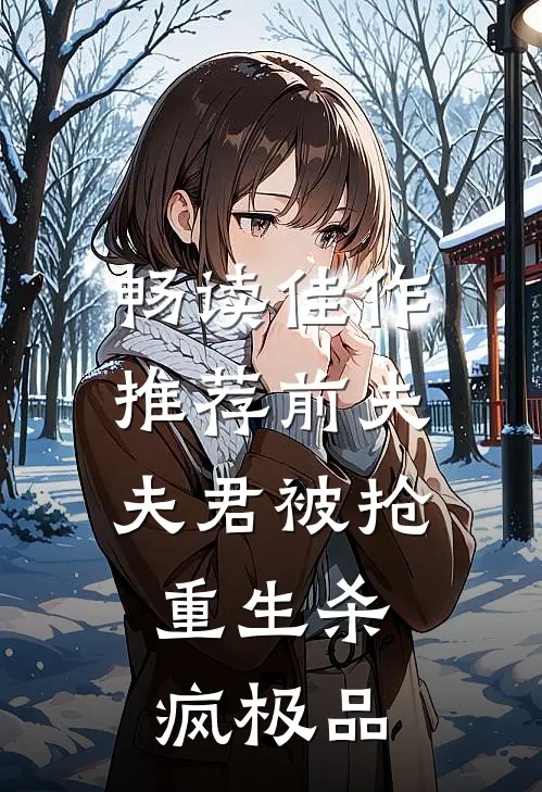 畅读佳作推荐前夫夫君被抢，重生杀疯极品