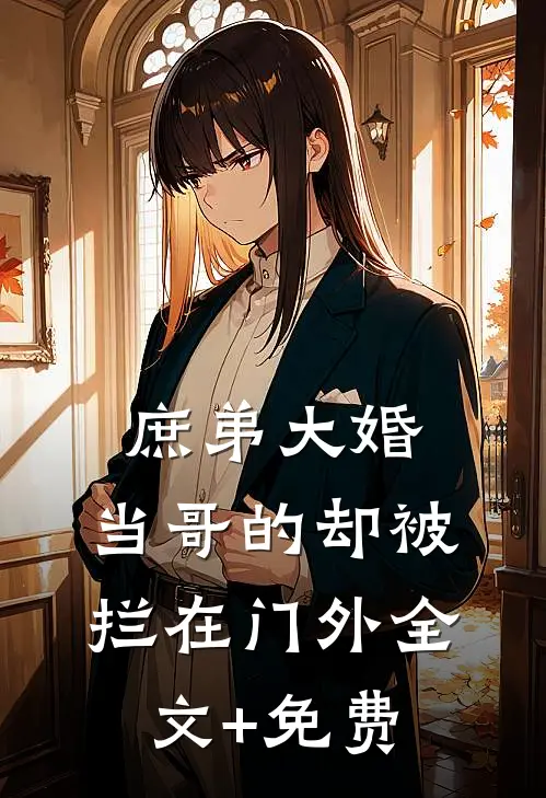庶弟大婚，当哥的却被拦在门外全文+免费