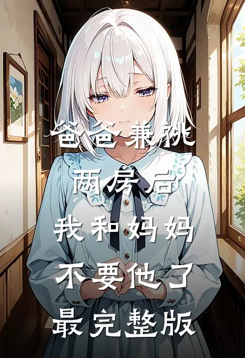 爸爸兼祧两房后，我和妈妈不要他了最完整版