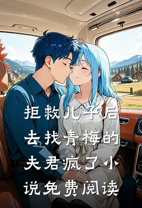 拒救儿子后，去找青梅的夫君疯了小说免费阅读