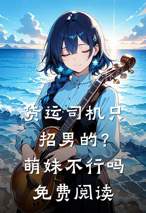 货运司机只招男的？萌妹不行吗免费阅读
