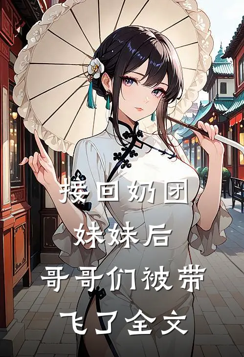 接回奶团妹妹后，哥哥们被带飞了全文