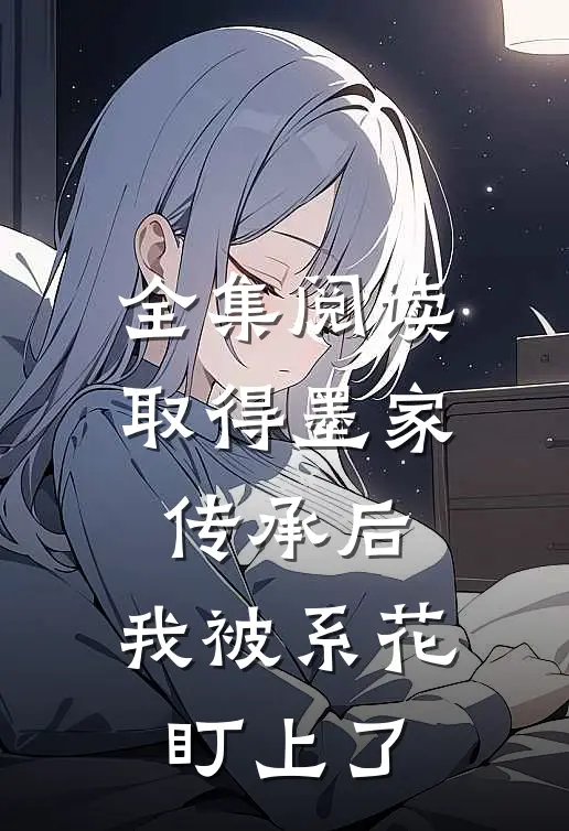全集阅读取得墨家传承后，我被系花盯上了