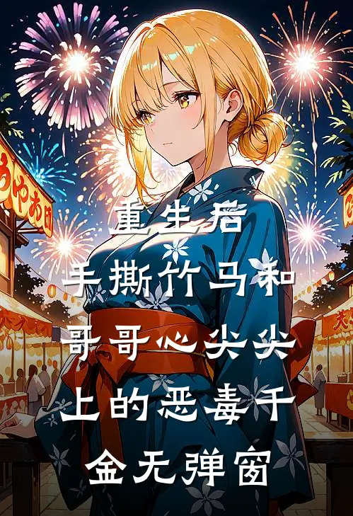 重生后，手撕竹马和哥哥心尖尖上的恶毒千金无弹窗