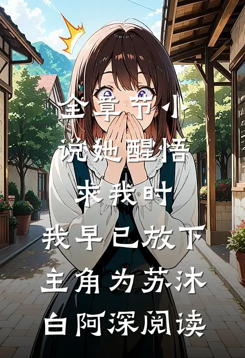 全章节小说她醒悟求我时，我早已放下主角为苏沐白阿深阅读