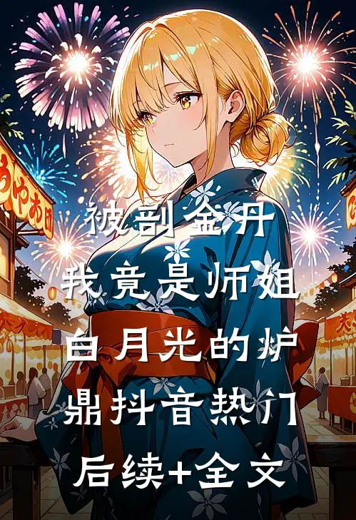 被剖金丹，我竟是师姐白月光的炉鼎抖音热门后续+全文