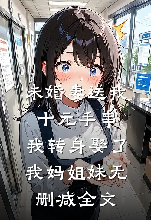未婚妻送我十元手串，我转身娶了我妈姐妹无删减全文