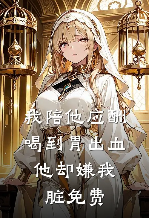 我陪他应酬喝到胃出血，他却嫌我脏免费