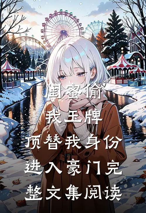 闺蜜偷我玉牌，顶替我身份进入豪门完整文集阅读