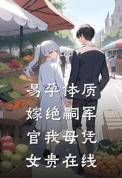 易孕体质，嫁绝嗣军官我母凭女贵在线