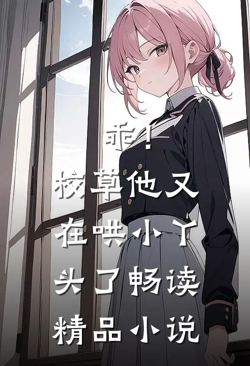 乖！校草他又在哄小丫头了畅读精品小说