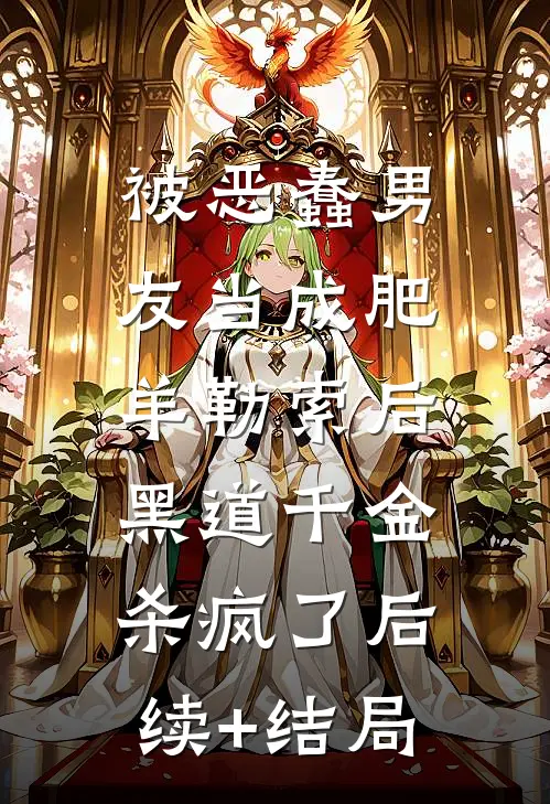 被恶蠢男友当成肥羊勒索后，黑道千金杀疯了后续+结局