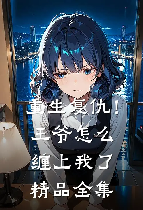 重生复仇!王爷怎么缠上我了精品全集免费观看
