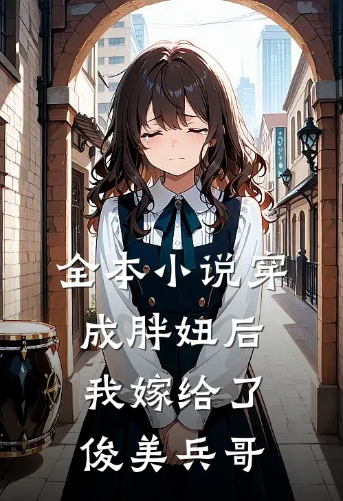 全本小说穿成胖妞后我嫁给了俊美兵哥