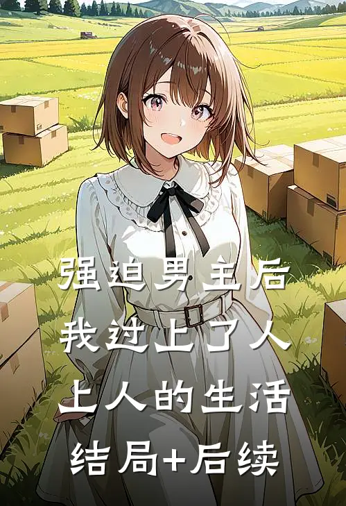 强迫男主后，我过上了人上人的生活结局+后续