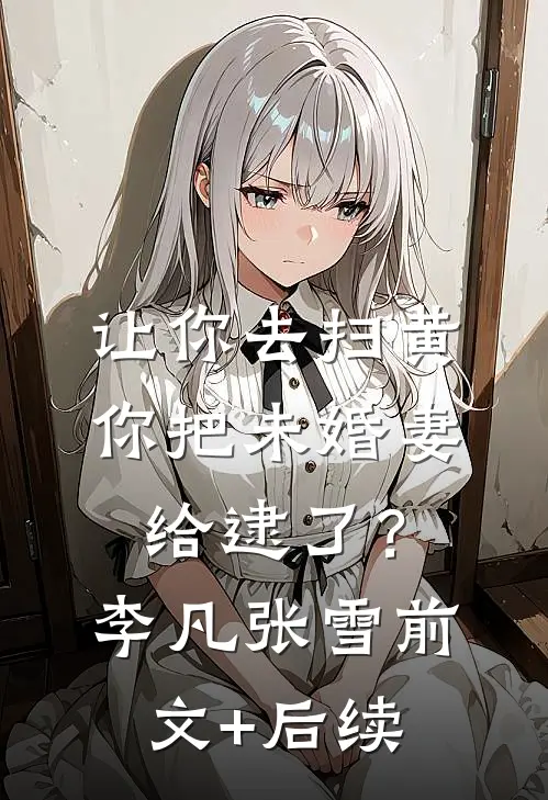 让你去扫黄，你把未婚妻给逮了？李凡张雪前文+后续