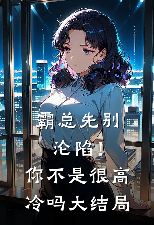 霸总先别沦陷！你不是很高冷吗大结局