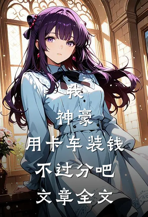 我，神豪，用卡车装钱不过分吧文章全文
