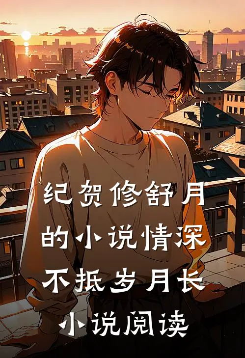 纪贺修舒月的小说情深不抵岁月长小说阅读