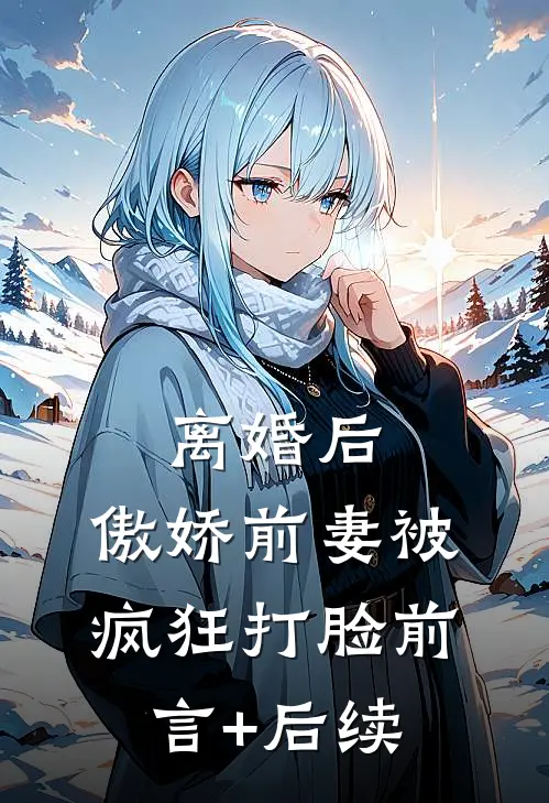 离婚后，傲娇前妻被疯狂打脸前言+后续