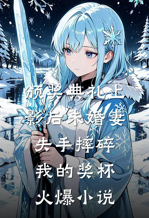 颁奖典礼上，影后未婚妻失手摔碎我的奖杯火爆小说