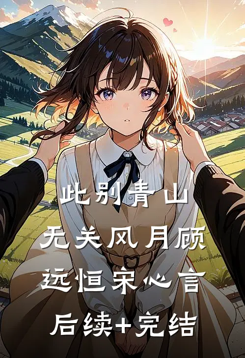 此别青山，无关风月顾远恒宋心言后续+完结