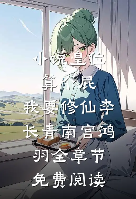 小说皇位算个屁，我要修仙李长青南宫鸿羽全章节免费阅读