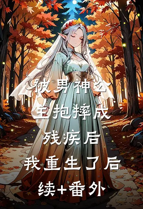 被男神公主抱摔成残疾后，我重生了后续+番外