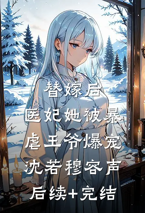 替嫁后，医妃她被暴虐王爷爆宠沈若穆容声后续+完结