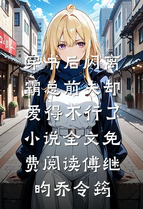 穿书后闪离，霸总前夫却爱得不行了小说全文免费阅读傅继昀乔令筠