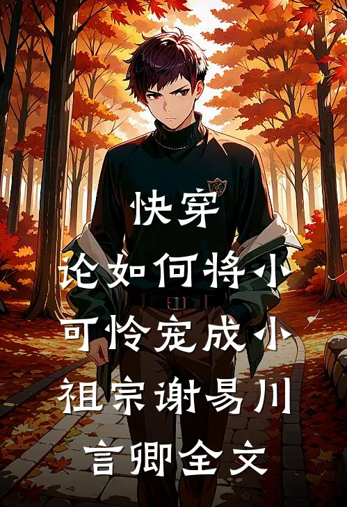 快穿：论如何将小可怜宠成小祖宗谢易川言卿全文