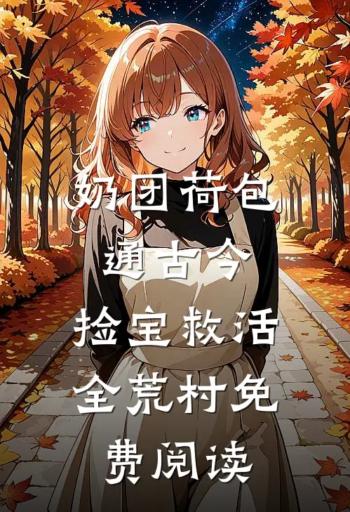 奶团荷包通古今,捡宝救活全荒村免费阅读短剧全集